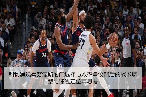 利物浦观察努涅斯射门选择与效率争议背后的战术调整与锋线定位再思考