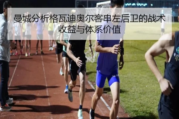 曼城分析格瓦迪奥尔客串左后卫的战术收益与体系价值