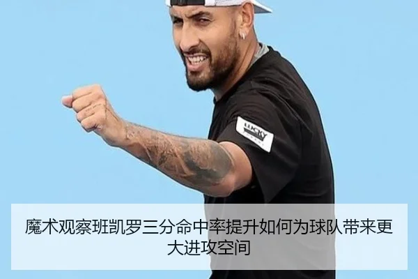 魔术观察班凯罗三分命中率提升如何为球队带来更大进攻空间