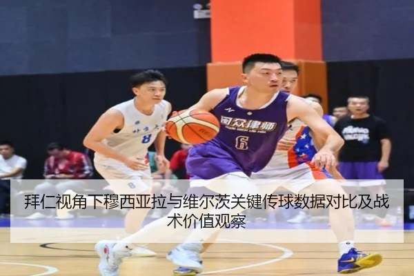 拜仁视角下穆西亚拉与维尔茨关键传球数据对比及战术价值观察