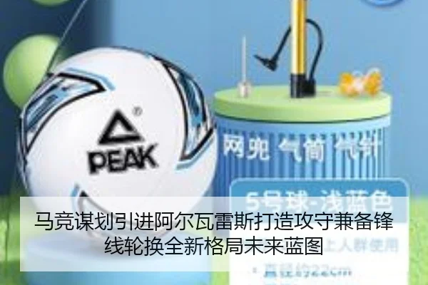 马竞谋划引进阿尔瓦雷斯打造攻守兼备锋线轮换全新格局未来蓝图