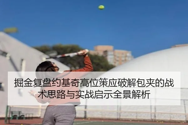 掘金复盘约基奇高位策应破解包夹的战术思路与实战启示全景解析