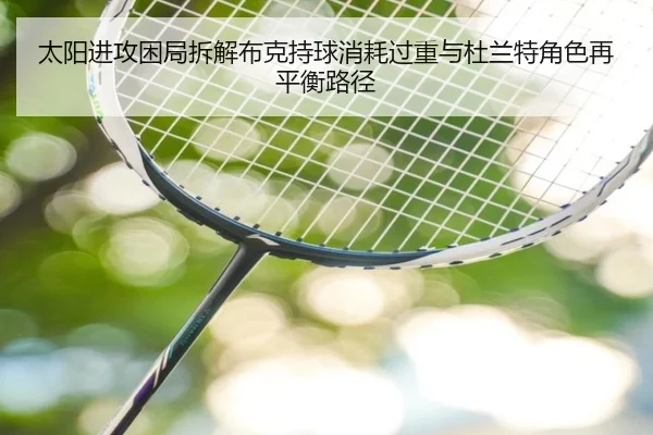 太阳进攻困局拆解布克持球消耗过重与杜兰特角色再平衡路径