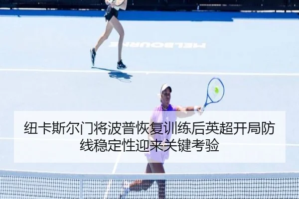 纽卡斯尔门将波普恢复训练后英超开局防线稳定性迎来关键考验